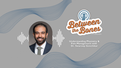 Between the Bones Episode 6: Understanding Physiatry & Pain Management with Dr. Gonchikar