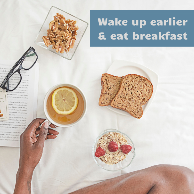 Wake up earlier & eat breakfast
