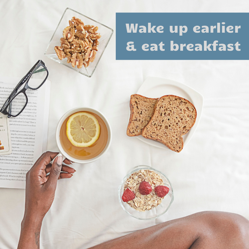 Wake up earlier & eat breakfast Wake up earlier & eat breakfast
